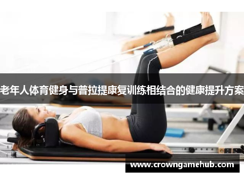 老年人体育健身与普拉提康复训练相结合的健康提升方案